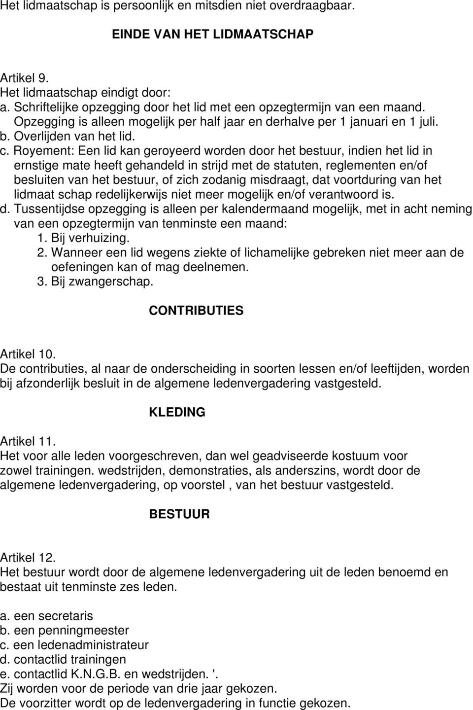 Royement: Een lid kan geroyeerd worden door het bestuur, indien het lid in ernstige mate heeft gehandeld in strijd met de statuten, reglementen en/of besluiten van het bestuur, of zich zodanig