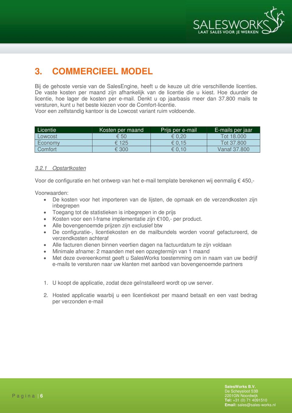 Voor een zelfstandig kantoor is de Lowcost variant ruim voldoende. Licentie Kosten per maand Prijs per e-mail E-mails per jaar Lowcost 50 0,20 Tot 18.000 Economy 125 0,15 Tot 37.