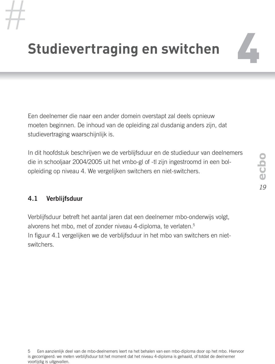 In dit hoofdstuk beschrijven we de verblijfsduur en de studieduur van deelnemers die in schooljaar 2004/2005 uit het vmbo-gl of -tl zijn ingestroomd in een bolopleiding op niveau 4.