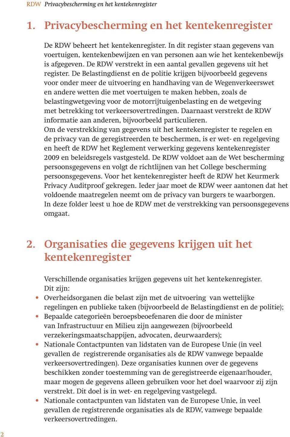 De Belastingdienst en de politie krijgen bijvoorbeeld gegevens voor onder meer de uitvoering en handhaving van de Wegenverkeerswet en andere wetten die met voertuigen te maken hebben, zoals de