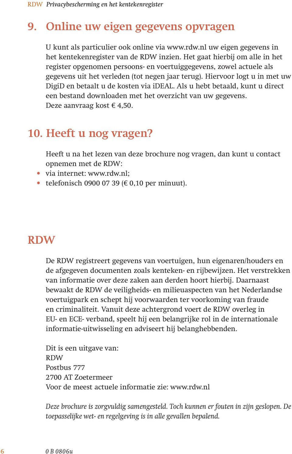 Hiervoor logt u in met uw DigiD en betaalt u de kosten via ideal. Als u hebt betaald, kunt u direct een bestand downloaden met het overzicht van uw gegevens. Deze aanvraag kost 4,50. 10.