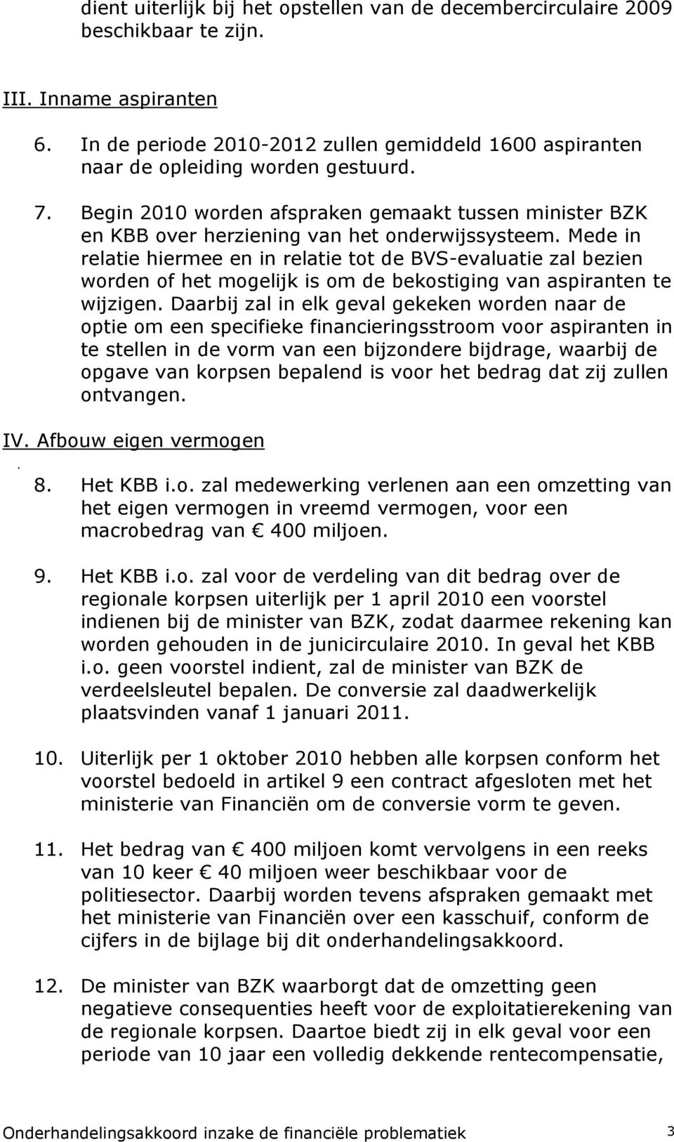 Mede in relatie hiermee en in relatie tot de BVS-evaluatie zal bezien worden of het mogelijk is om de bekostiging van aspiranten te wijzigen.