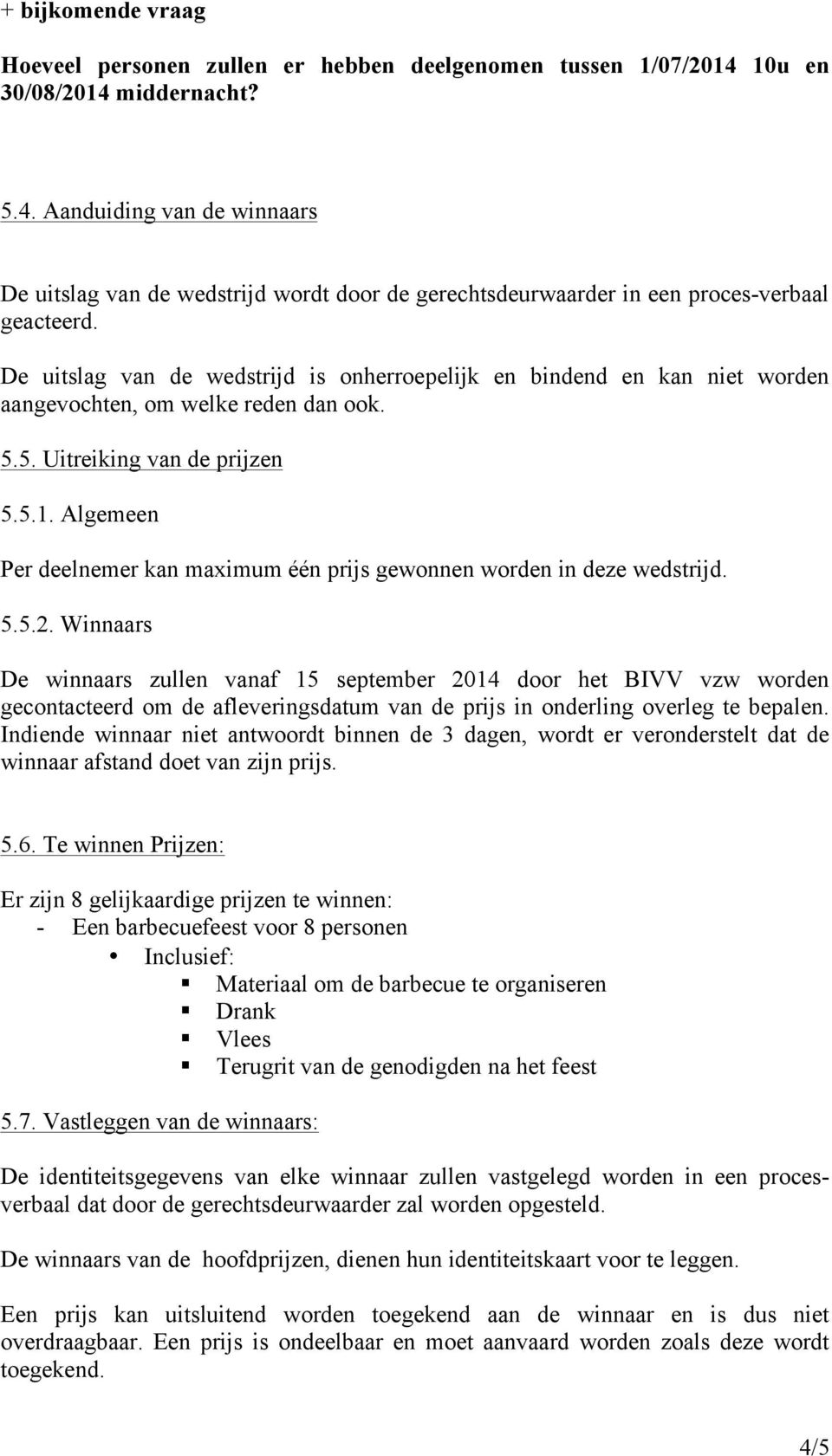 De uitslag van de wedstrijd is onherroepelijk en bindend en kan niet worden aangevochten, om welke reden dan ook. 5.5. Uitreiking van de prijzen 5.5.1.