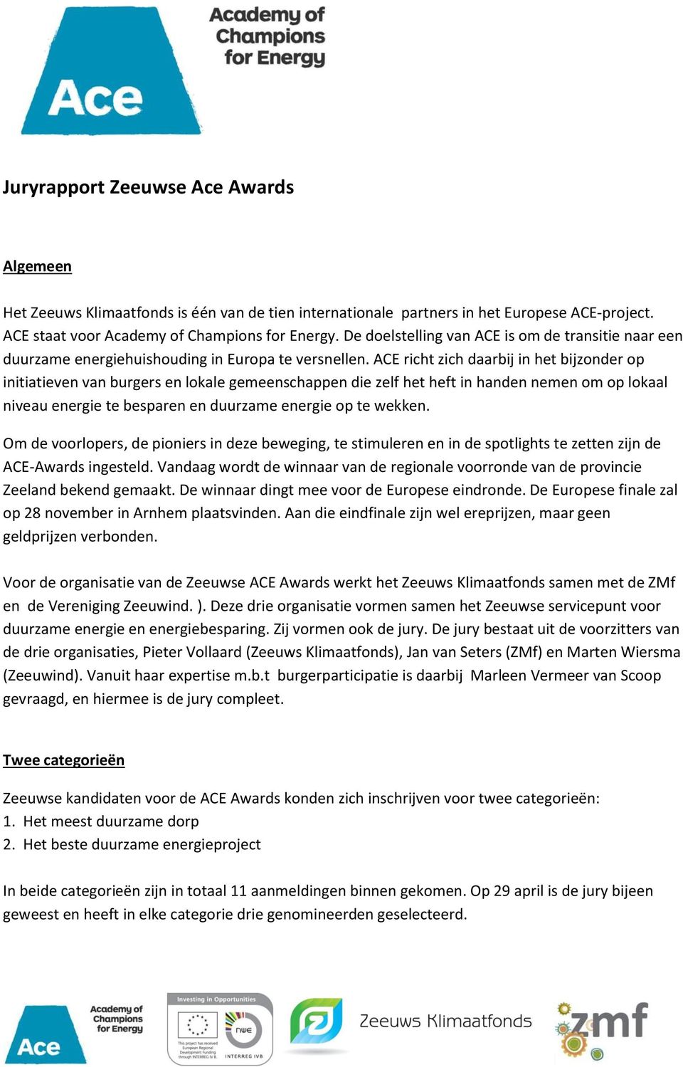 ACE richt zich daarbij in het bijzonder op initiatieven van burgers en lokale gemeenschappen die zelf het heft in handen nemen om op lokaal niveau energie te besparen en duurzame energie op te wekken.