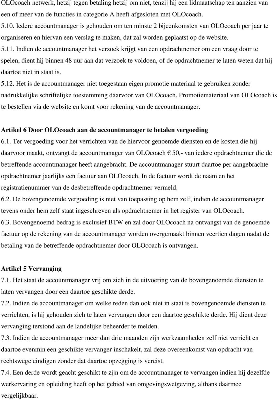 Indien de accountmanager het verzoek krijgt van een opdrachtnemer om een vraag door te spelen, dient hij binnen 48 uur aan dat verzoek te voldoen, of de opdrachtnemer te laten weten dat hij daartoe