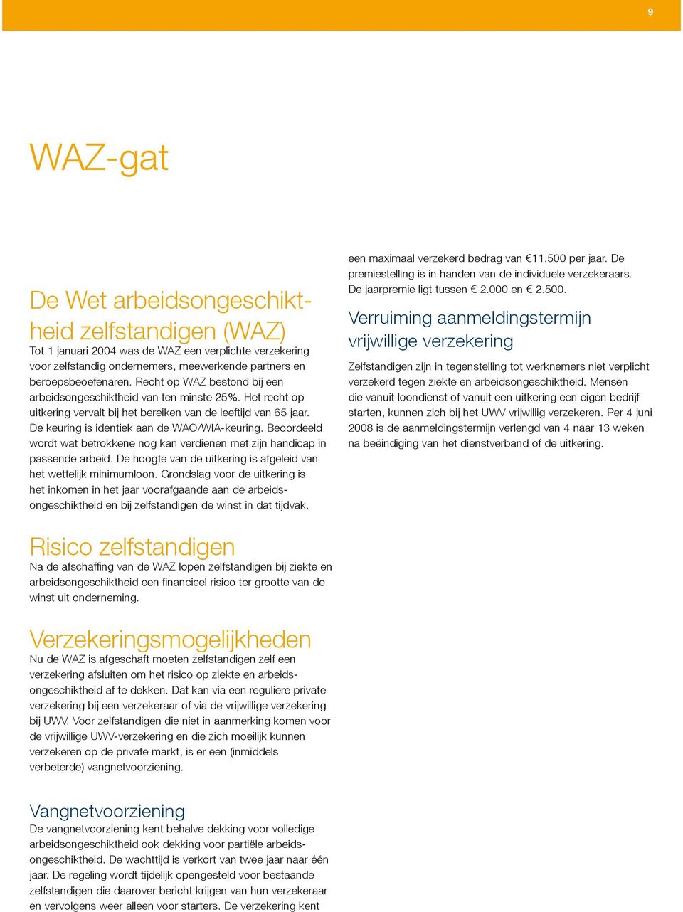 Beoordeeld wordt wat betrokkene nog kan verdienen met zijn handicap in passende arbeid. De hoogte van de uitkering is afgeleid van het wettelijk minimumloon.