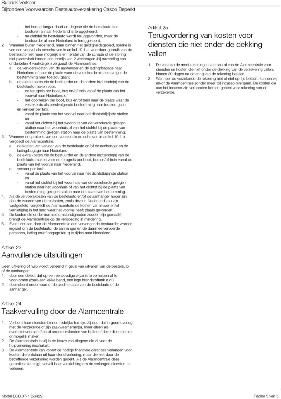 .1.a, waardoor gebruik van de bestelauto niet meer mogelijk is en herstel van de schade of de storing niet plaatsvindt binnen een termijn van 2 werkdagen (bij nazending van onderdelen 4 werkdagen)