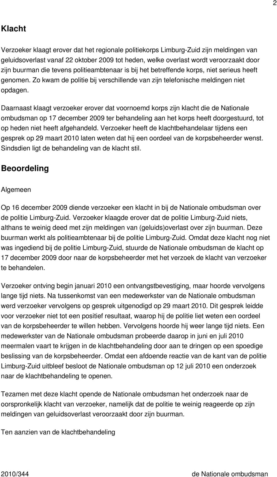 Daarnaast klaagt verzoeker erover dat voornoemd korps zijn klacht die de Nationale ombudsman op 17 december 2009 ter behandeling aan het korps heeft doorgestuurd, tot op heden niet heeft afgehandeld.