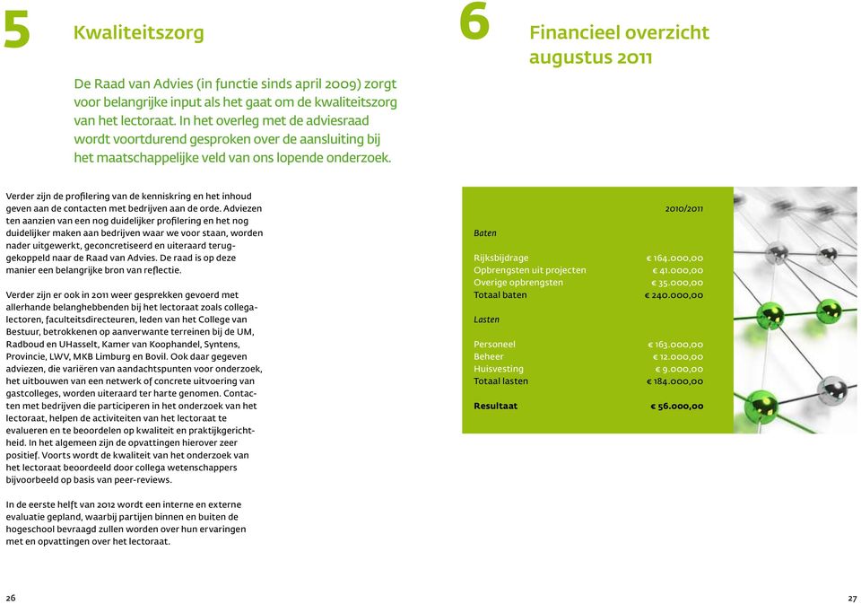 6 Financieel overzicht augustus 2011 Verder zijn de profilering van de kenniskring en het inhoud geven aan de contacten met bedrijven aan de orde.