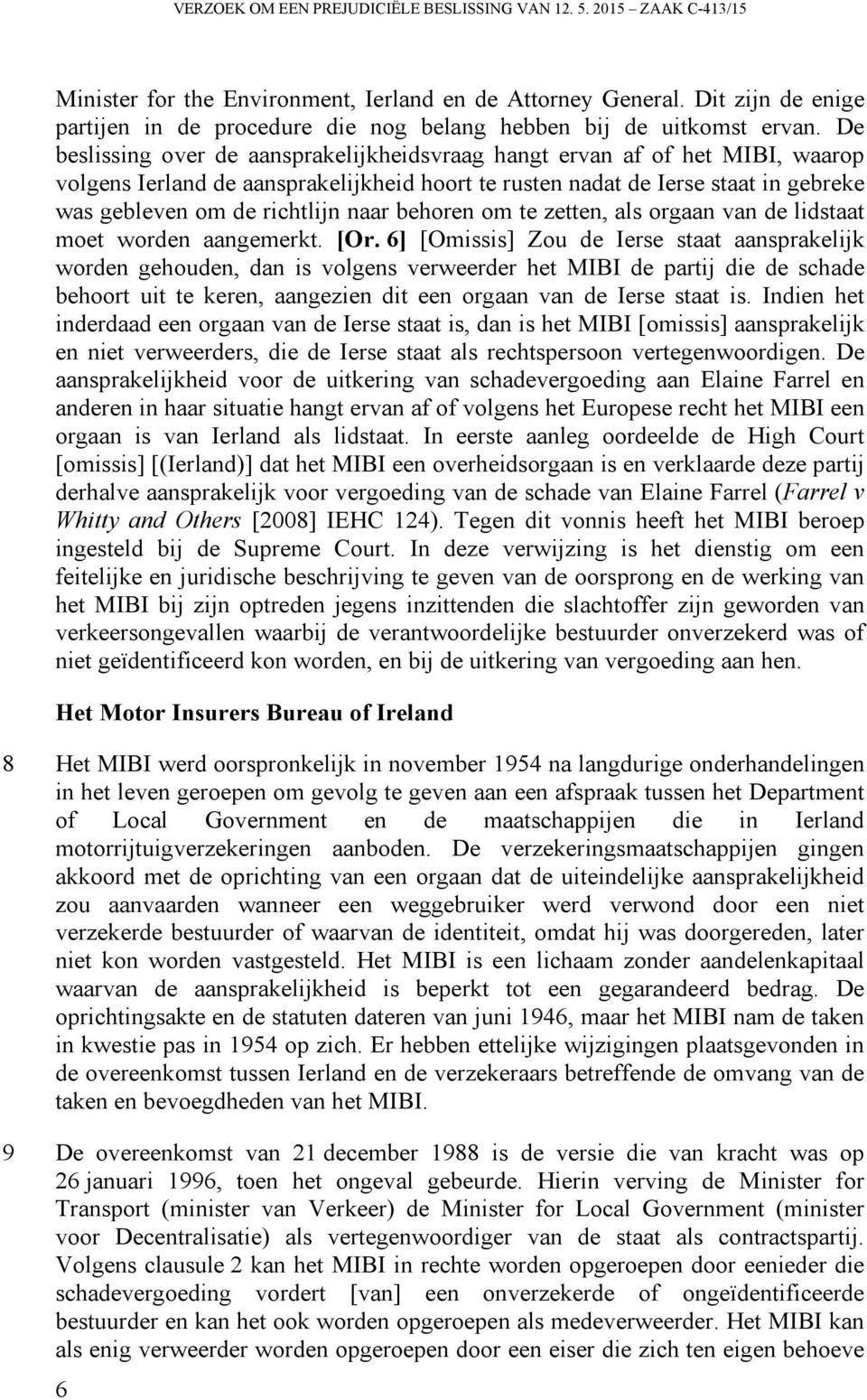 De beslissing over de aansprakelijkheidsvraag hangt ervan af of het MIBI, waarop volgens Ierland de aansprakelijkheid hoort te rusten nadat de Ierse staat in gebreke was gebleven om de richtlijn naar