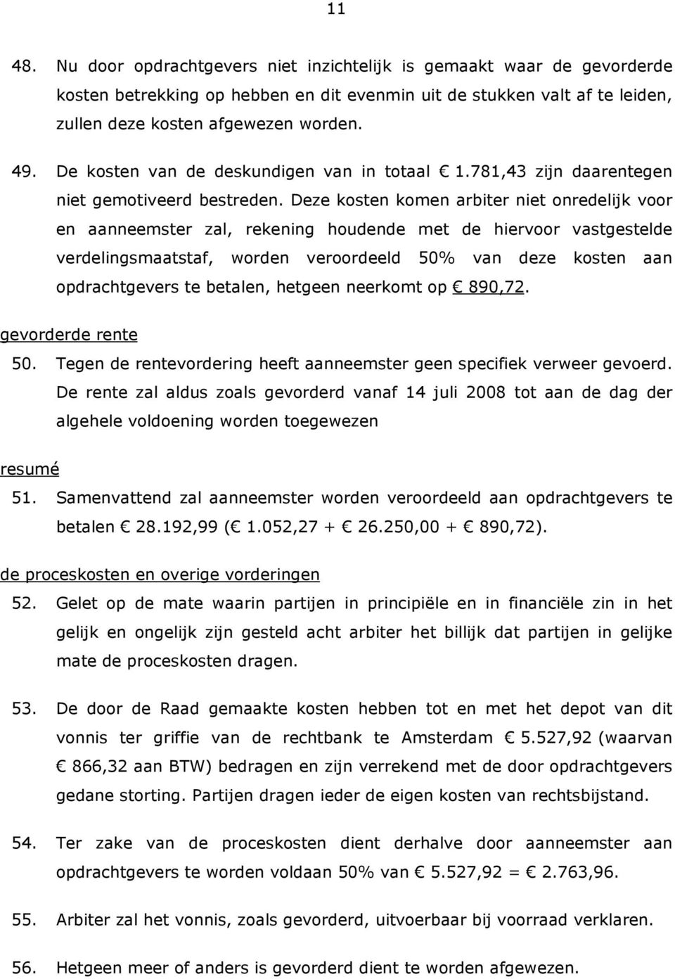 Deze kosten komen arbiter niet onredelijk voor en aanneemster zal, rekening houdende met de hiervoor vastgestelde verdelingsmaatstaf, worden veroordeeld 50% van deze kosten aan opdrachtgevers te