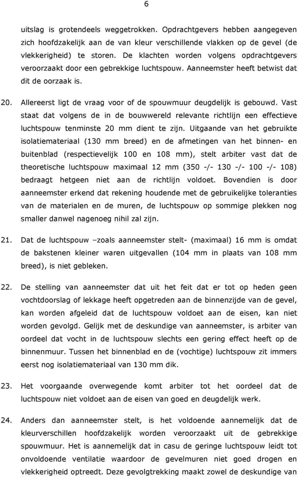 Allereerst ligt de vraag voor of de spouwmuur deugdelijk is gebouwd. Vast staat dat volgens de in de bouwwereld relevante richtlijn een effectieve luchtspouw tenminste 20 mm dient te zijn.