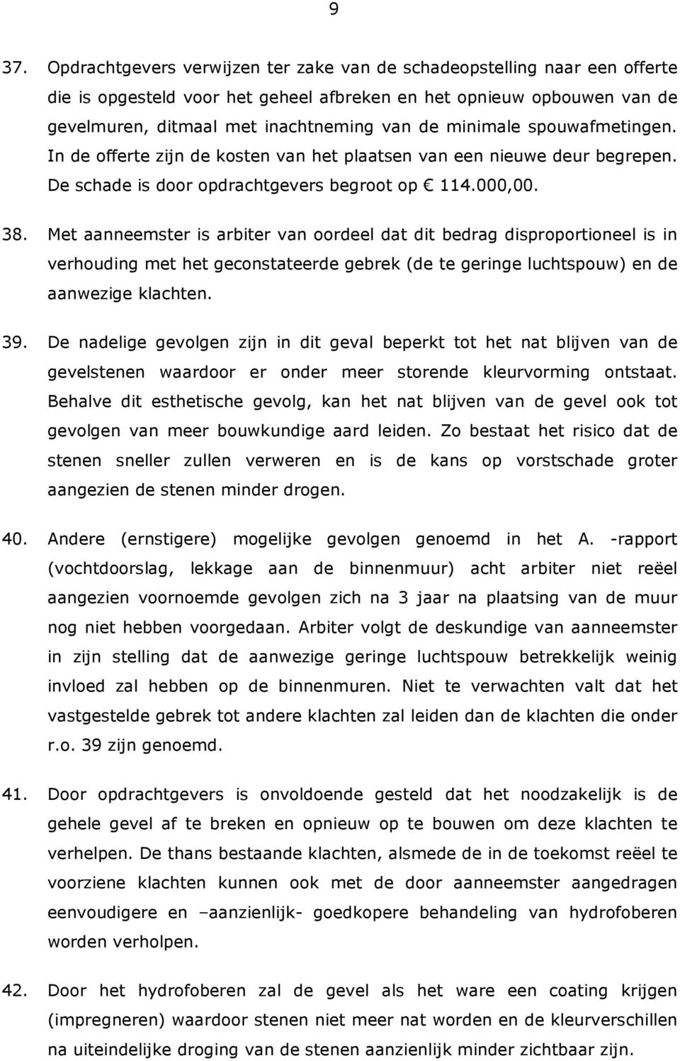 Met aanneemster is arbiter van oordeel dat dit bedrag disproportioneel is in verhouding met het geconstateerde gebrek (de te geringe luchtspouw) en de aanwezige klachten. 39.