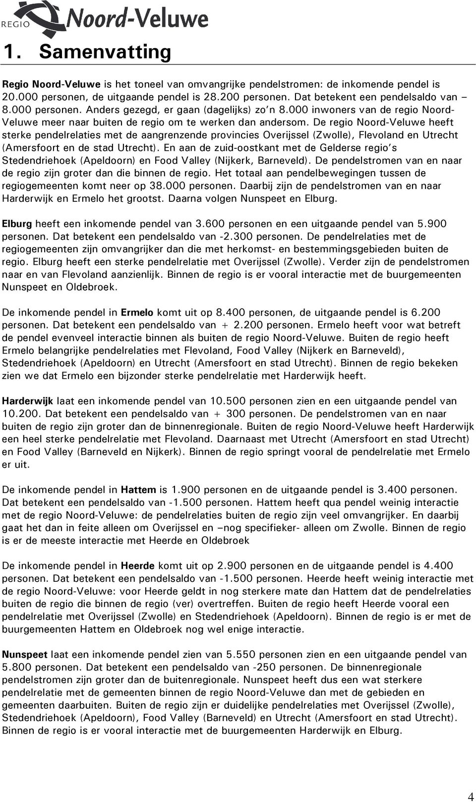 De regio Noord-Veluwe heeft sterke pendelrelaties met de aangrenzende provincies Overijssel (Zwolle), Flevoland en Utrecht (Amersfoort en de stad Utrecht).