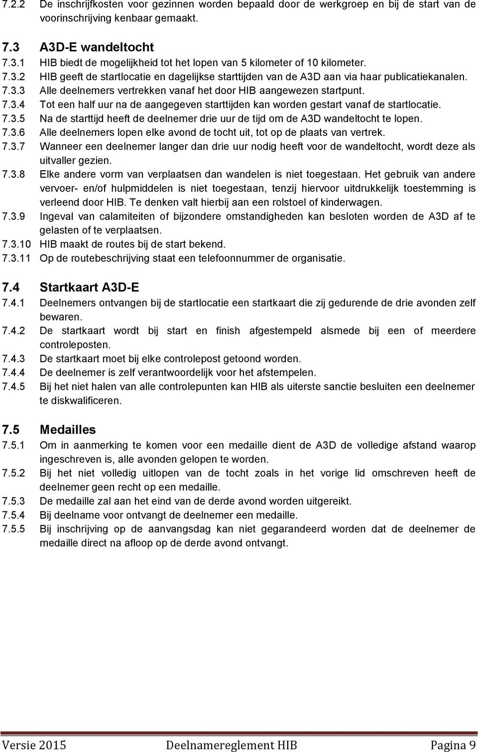 7.3.4 Tot een half uur na de aangegeven starttijden kan worden gestart vanaf de startlocatie. 7.3.5 Na de starttijd heeft de deelnemer drie uur de tijd om de A3D wandeltocht te lopen. 7.3.6 Alle deelnemers lopen elke avond de tocht uit, tot op de plaats van vertrek.