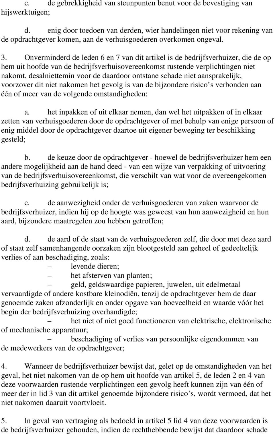 Onverminderd de leden 6 en 7 van dit artikel is de bedrijfsverhuizer, die de op hem uit hoofde van de bedrijfsverhuisovereenkomst rustende verplichtingen niet nakomt, desalniettemin voor de daardoor