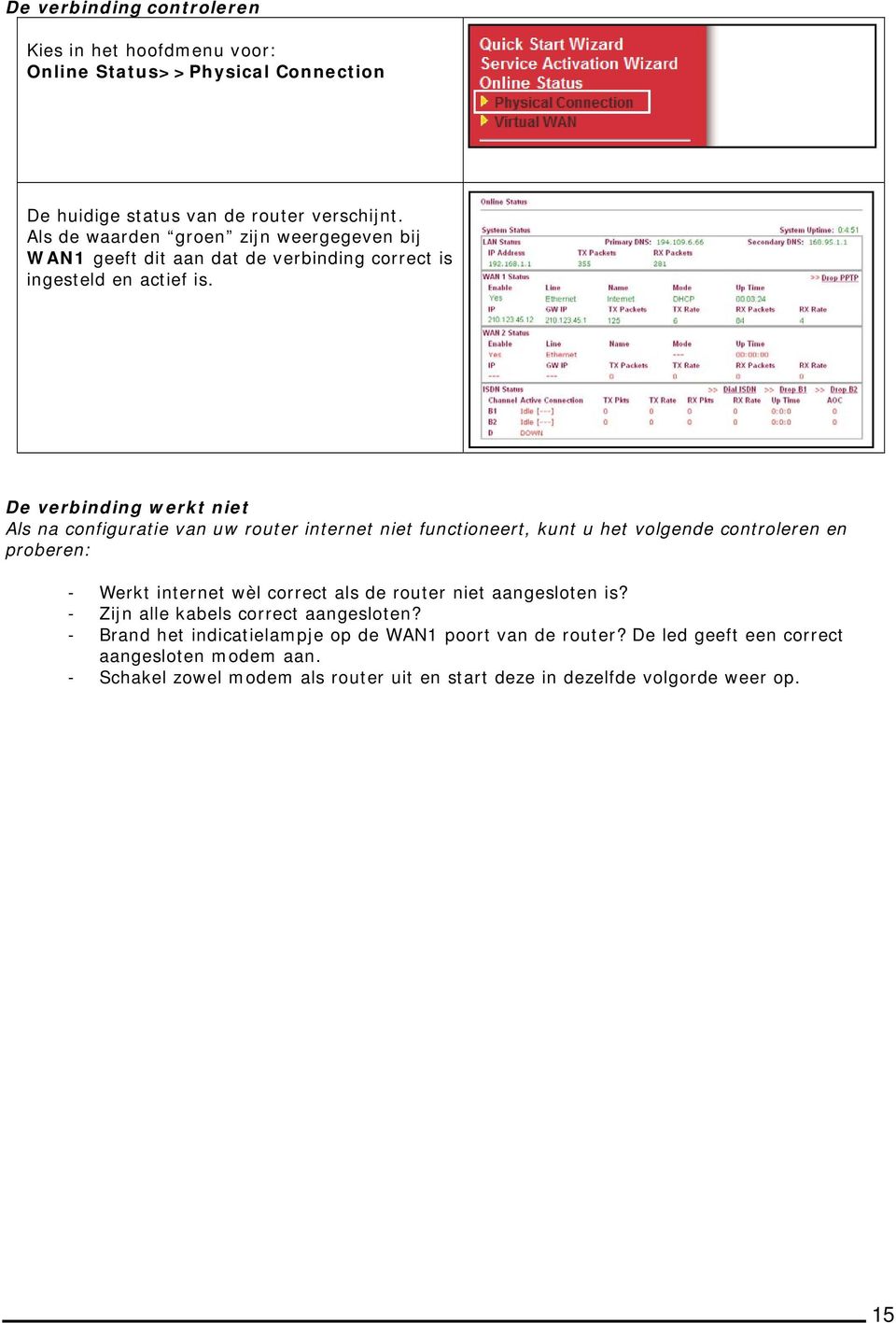 De verbinding werkt niet Als na configuratie van uw router internet niet functioneert, kunt u het volgende controleren en proberen: - Werkt internet wèl correct als de