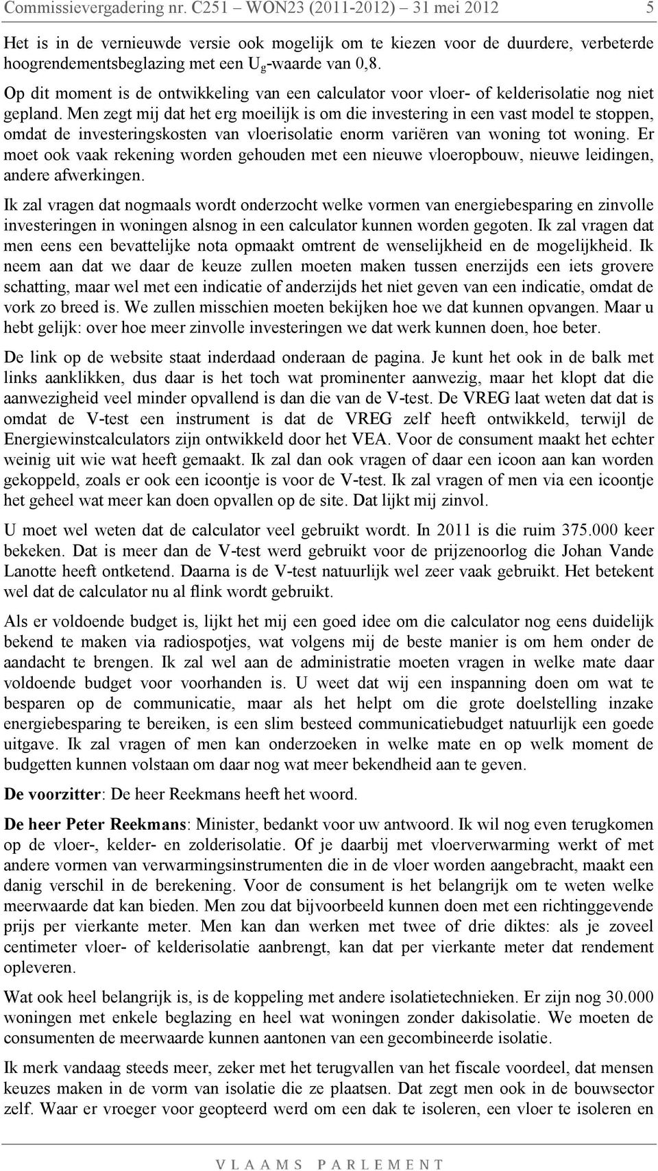 Men zegt mij dat het erg moeilijk is om die investering in een vast model te stoppen, omdat de investeringskosten van vloerisolatie enorm variëren van woning tot woning.