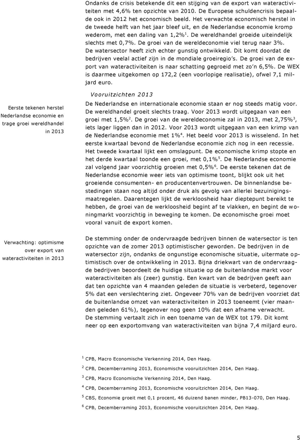 De groei van de wereldeconomie viel terug naar 3%. De watersector heeft zich echter gunstig ontwikkeld. Dit komt doordat de bedrijven veelal actief zijn in de mondiale groeiregio s.