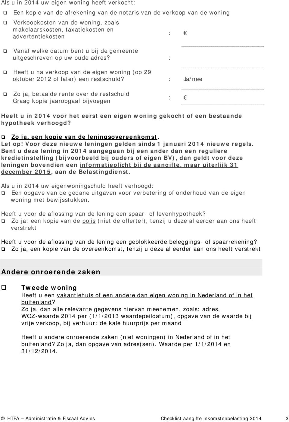 : Ja/nee Zo ja, betaalde rente over de restschuld Graag kopie jaaropgaaf bijvoegen : Heeft u in 2014 voor het eerst een eigen woning gekocht of een bestaande hypotheek verhoogd?