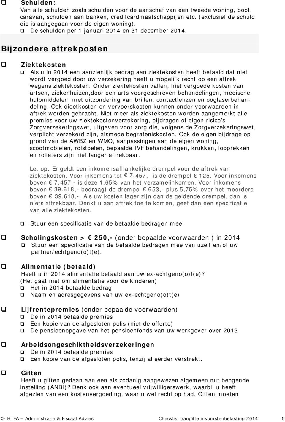 Bijzondere aftrekposten Ziektekosten Als u in 2014 een aanzienlijk bedrag aan ziektekosten heeft betaald dat niet wordt vergoed door uw verzekering heeft u mogelijk recht op een aftrek wegens