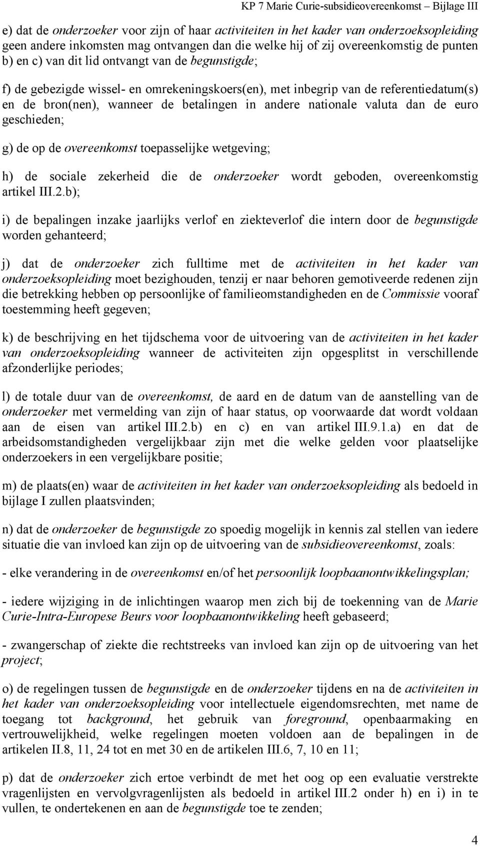 geschieden; g) de op de overeenkomst toepasselijke wetgeving; h) de sociale zekerheid die de onderzoeker wordt geboden, overeenkomstig artikel III.2.