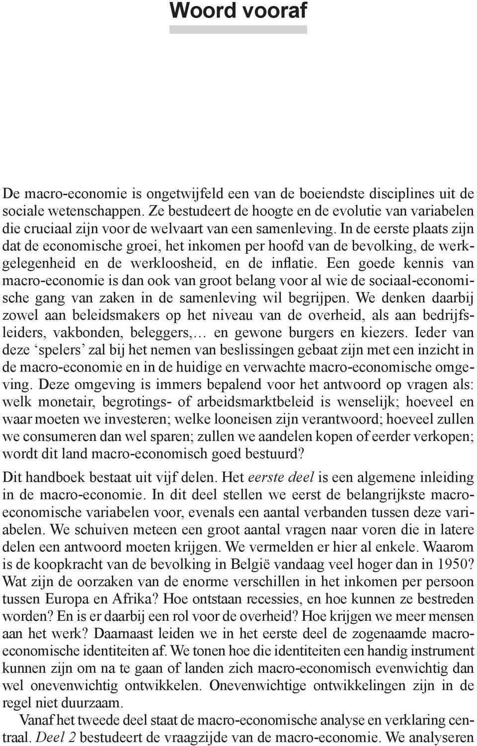 In de eerste plaats zijn dat de economische groei, het inkomen per hoofd van de bevolking, de werkgelegenheid en de werkloosheid, en de inflatie.