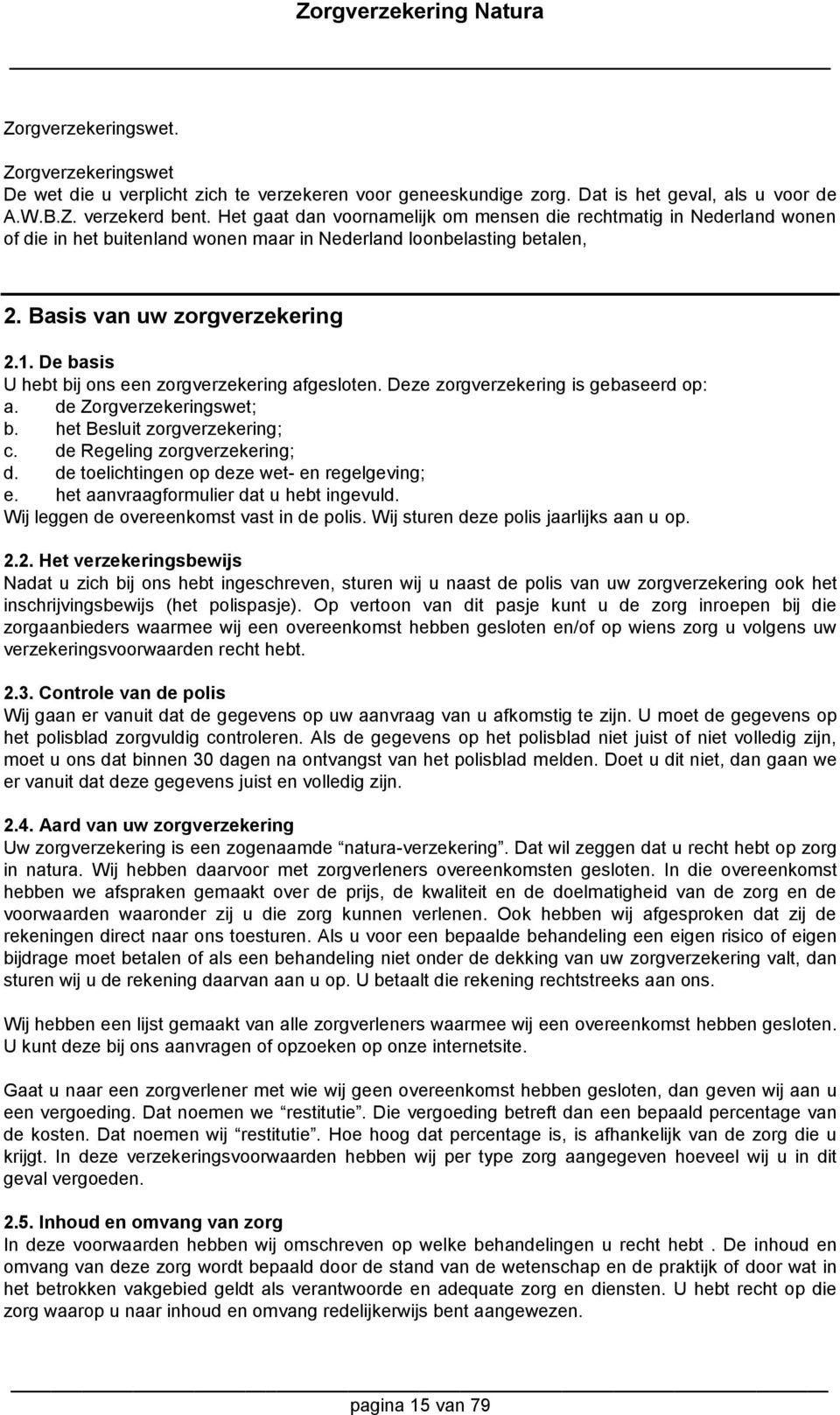 De basis U hebt bij ons een zorgverzekering afgesloten. Deze zorgverzekering is gebaseerd op: a. de Zorgverzekeringswet; b. het Besluit zorgverzekering; c. de Regeling zorgverzekering; d.