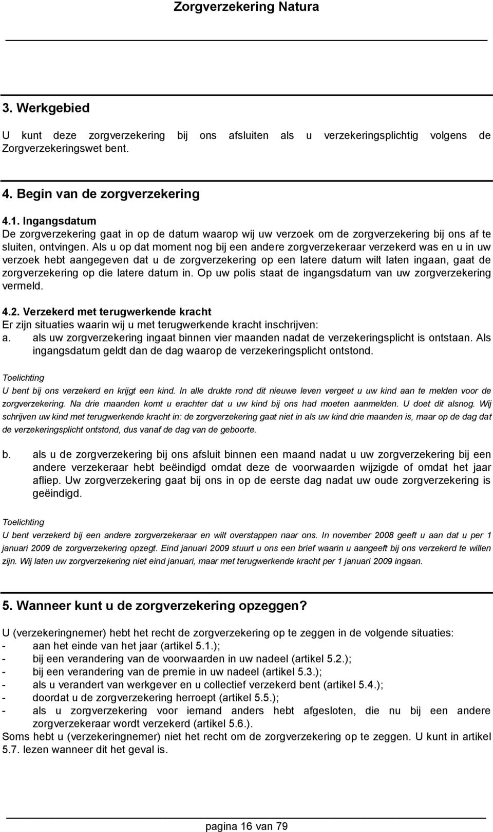 Als u op dat moment nog bij een andere zorgverzekeraar verzekerd was en u in uw verzoek hebt aangegeven dat u de zorgverzekering op een latere datum wilt laten ingaan, gaat de zorgverzekering op die