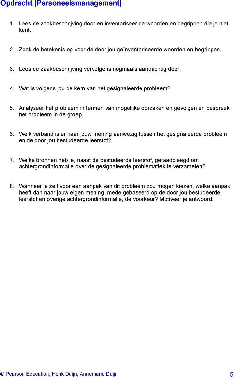 Wat is volgens jou de kern van het gesignaleerde probleem? 5. Analyseer het probleem in termen van mogelijke oorzaken en gevolgen en bespreek het probleem in de groep. 6.