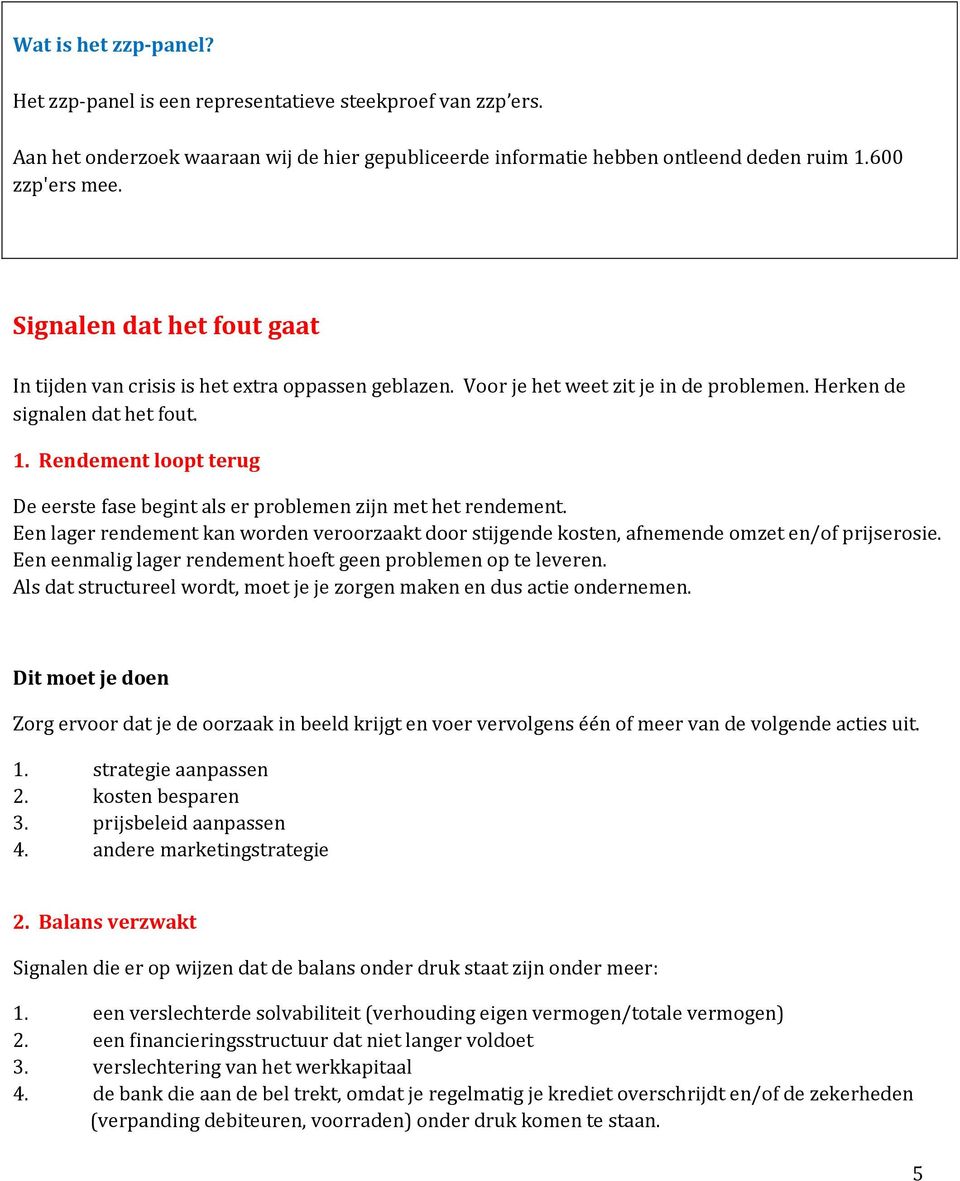 Rendement loopt terug De eerste fase begint als er problemen zijn met het rendement. Een lager rendement kan worden veroorzaakt door stijgende kosten, afnemende omzet en/of prijserosie.