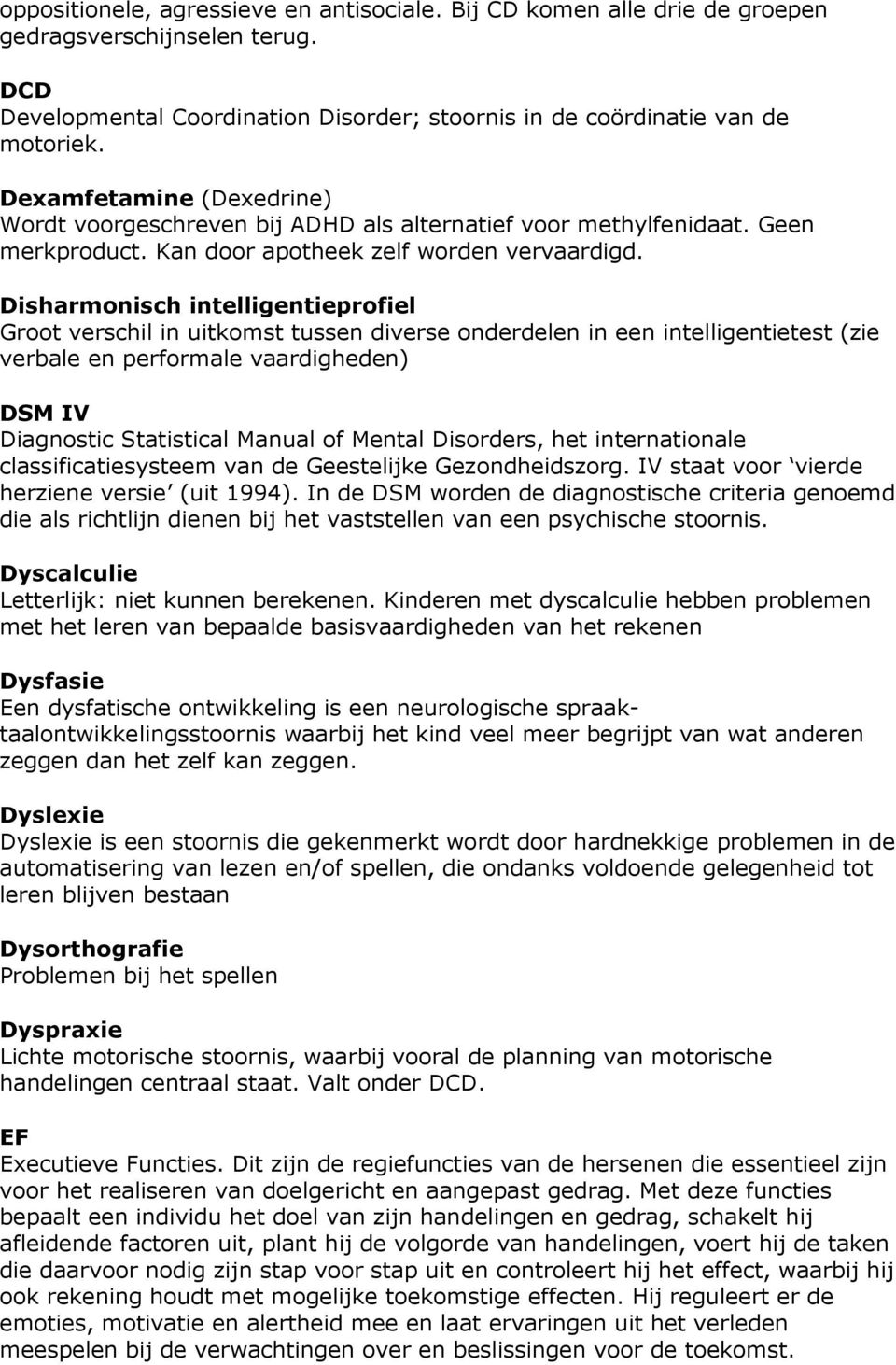 Disharmonisch intelligentieprofiel Groot verschil in uitkomst tussen diverse onderdelen in een intelligentietest (zie verbale en performale vaardigheden) DSM IV Diagnostic Statistical Manual of