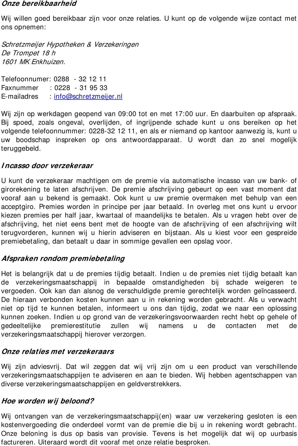 Bij spoed, zoals ongeval, overlijden, of ingrijpende schade kunt u ons bereiken op het volgende telefoonnummer: 0228-32 12 11, en als er niemand op kantoor aanwezig is, kunt u uw boodschap inspreken