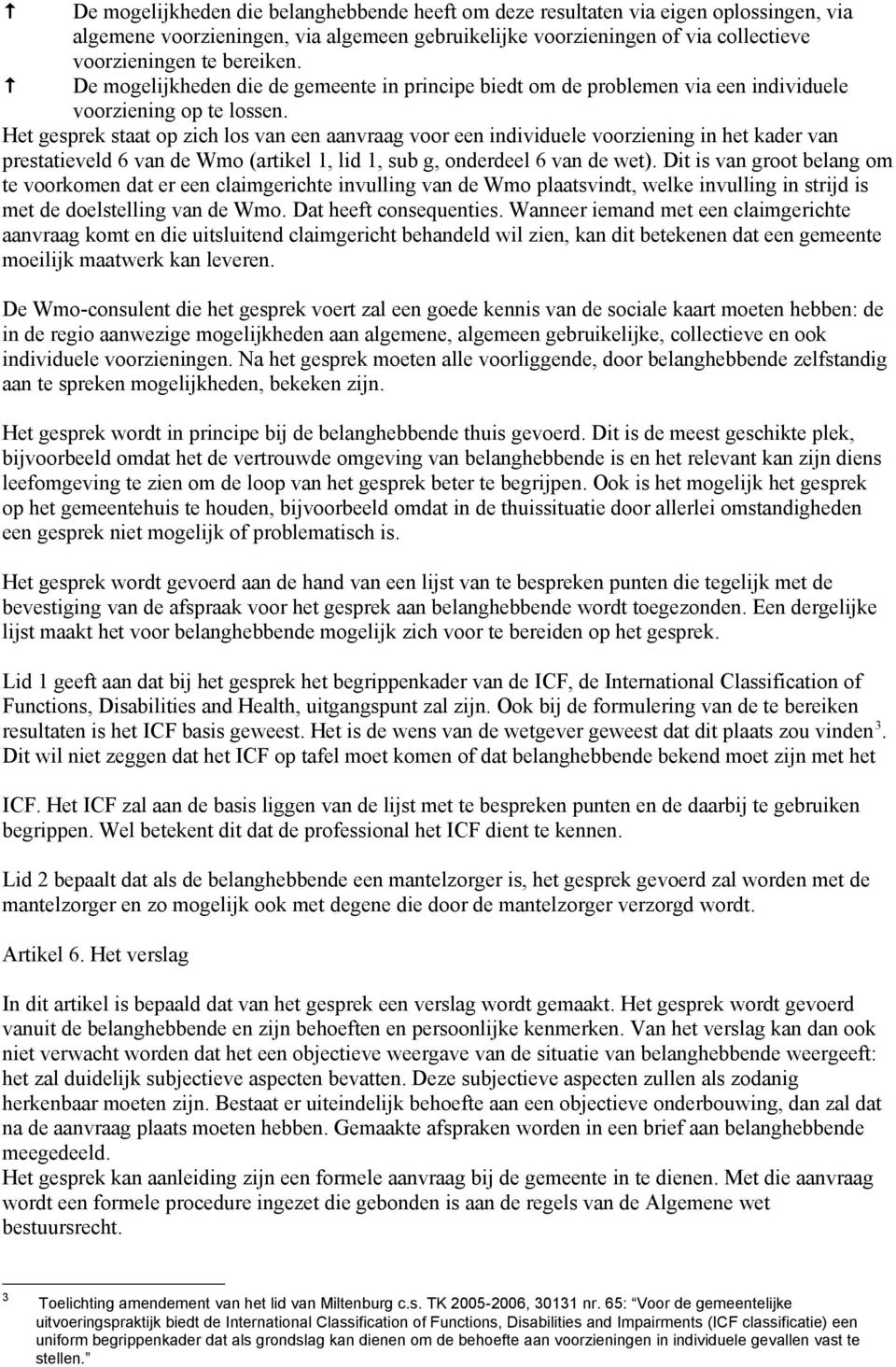 Het gesprek staat op zich los van een aanvraag voor een individuele voorziening in het kader van prestatieveld 6 van de Wmo (artikel 1, lid 1, sub g, onderdeel 6 van de wet).