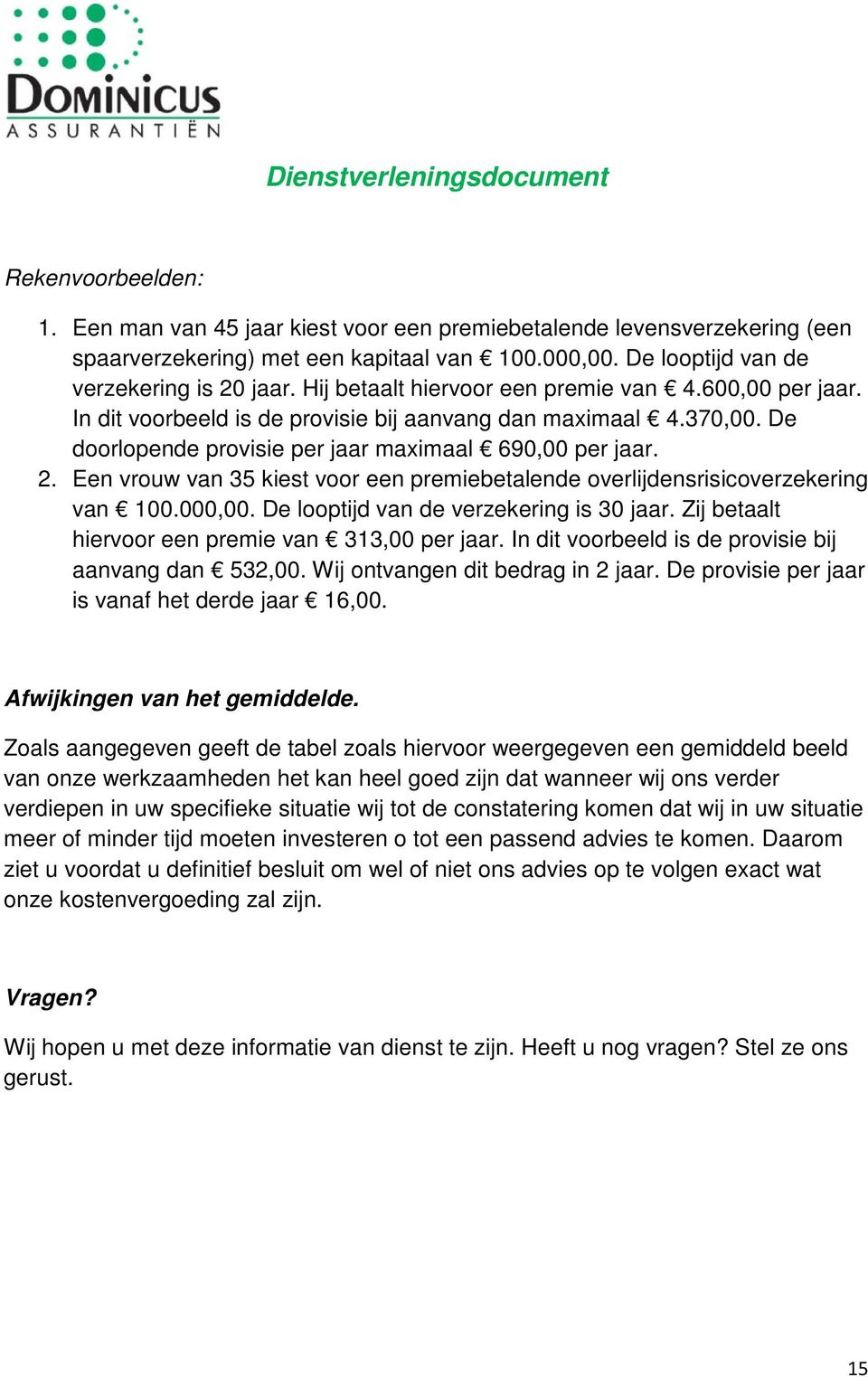 De doorlopende provisie per jaar maximaal 690,00 per jaar. 2. Een vrouw van 35 kiest voor een premiebetalende overlijdensrisicoverzekering van 100.000,00. De looptijd van de verzekering is 30 jaar.