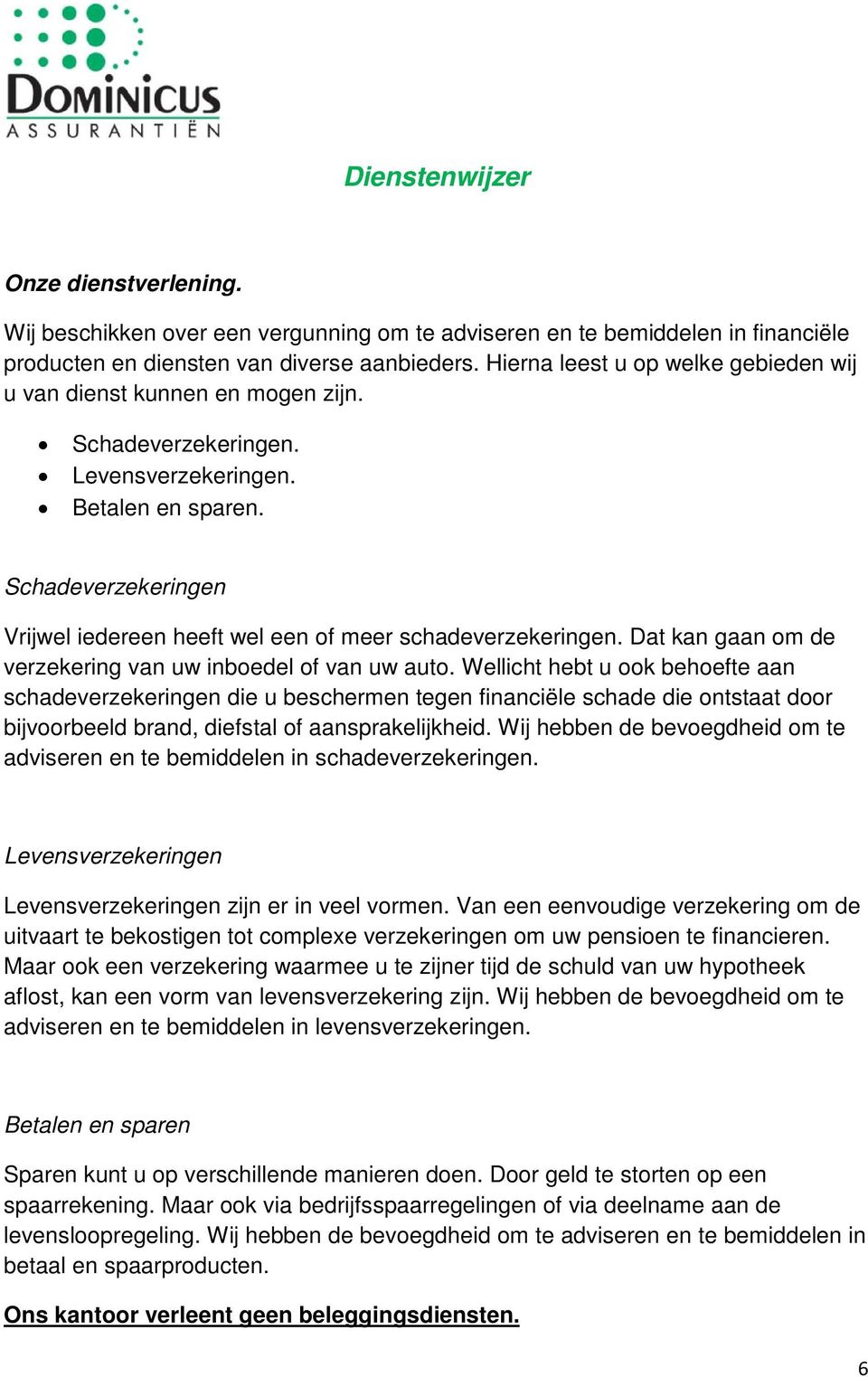 Schadeverzekeringen Vrijwel iedereen heeft wel een of meer schadeverzekeringen. Dat kan gaan om de verzekering van uw inboedel of van uw auto.