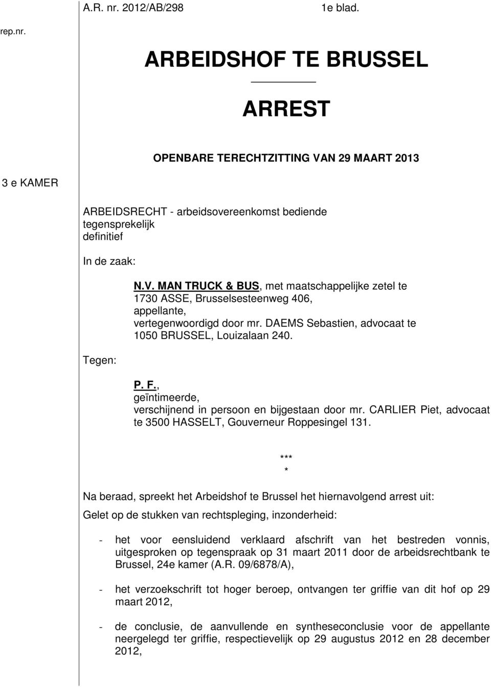 Na beraad, spreekt het Arbeidshof te Brussel het hiernavolgend arrest uit: Gelet op de stukken van rechtspleging, inzonderheid: *** * - het voor eensluidend verklaard afschrift van het bestreden