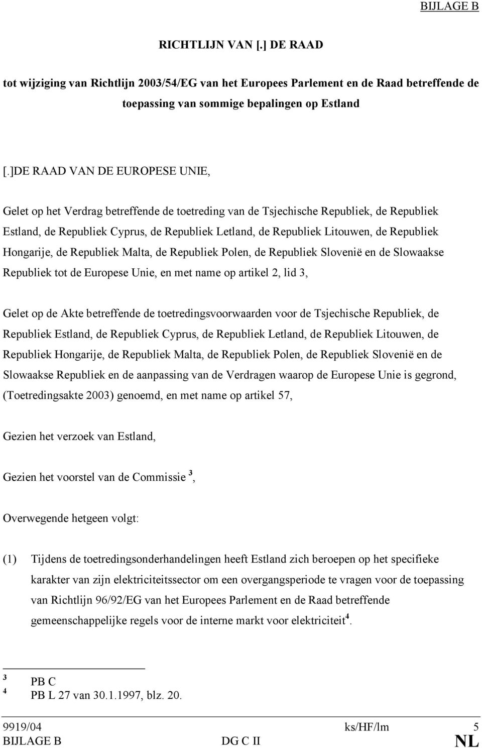 Republiek Hongarije, de Republiek Malta, de Republiek Polen, de Republiek Slovenië en de Slowaakse Republiek tot de Europese Unie, en met name op artikel 2, lid 3, Gelet op de Akte betreffende de