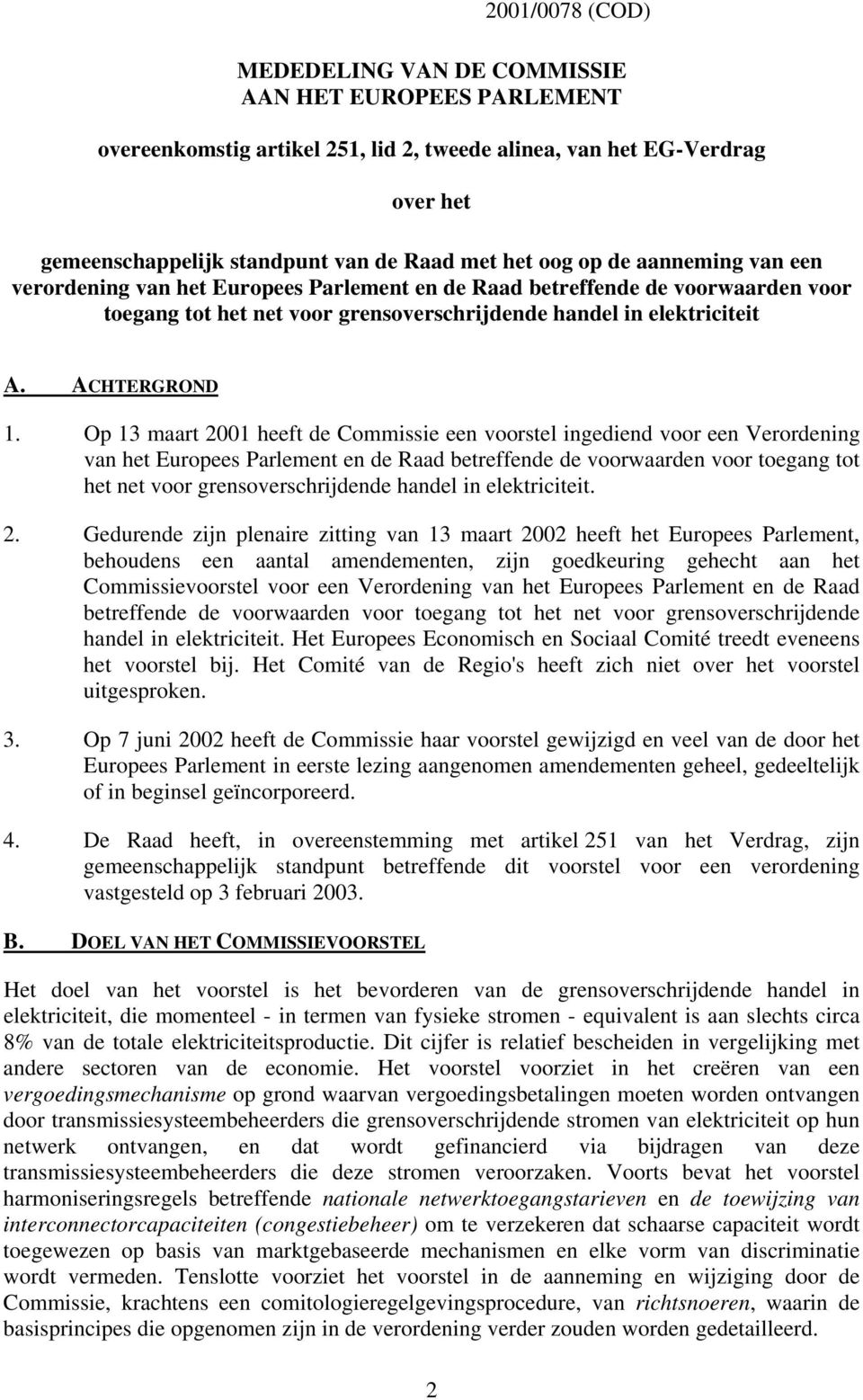 Op 13 maart 2001 heeft de Commissie een voorstel ingediend voor een Verordening van het Europees Parlement en de Raad betreffende de voorwaarden voor toegang tot het net voor grensoverschrijdende