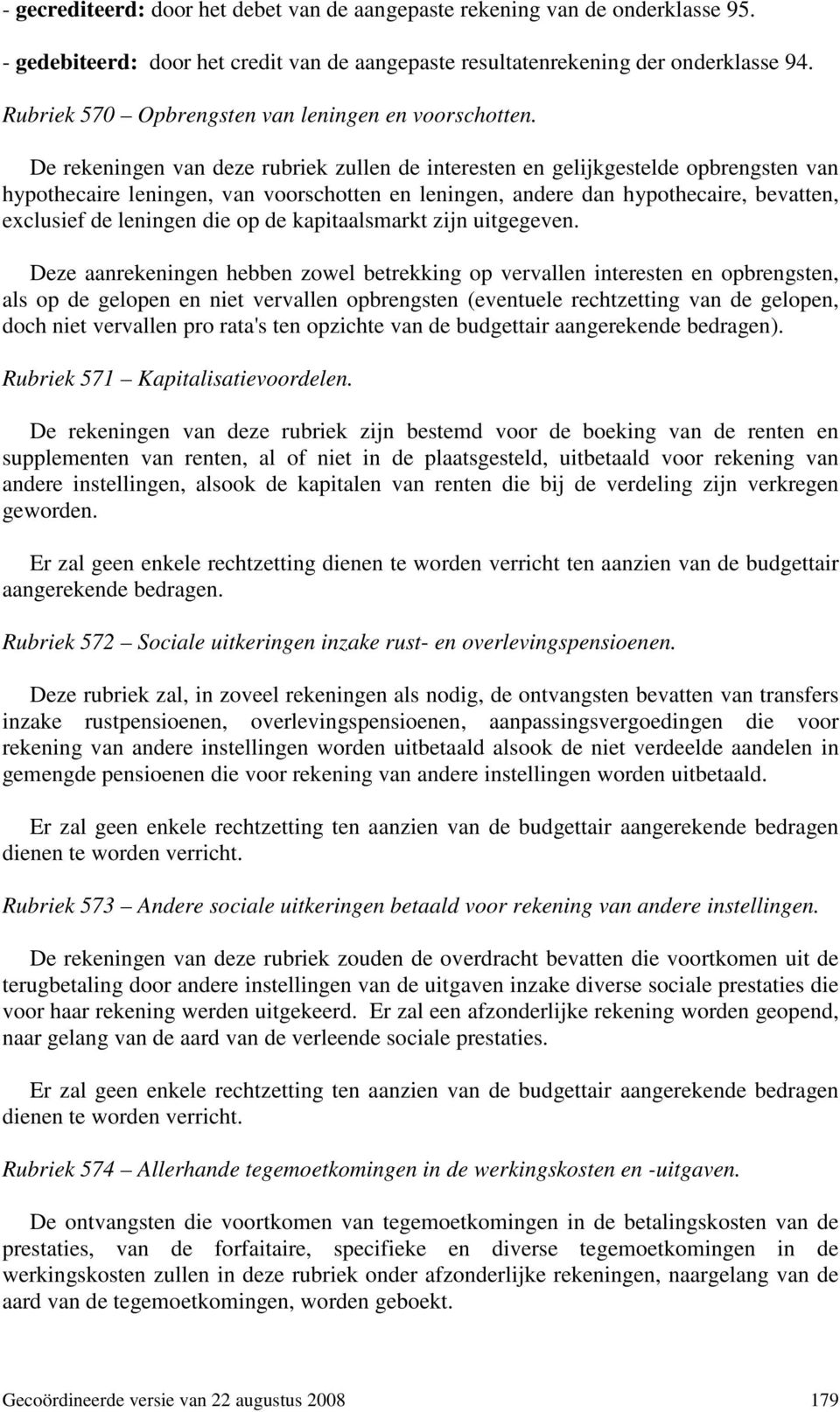 De rekeningen van deze rubriek zullen de interesten en gelijkgestelde opbrengsten van hypothecaire leningen, van voorschotten en leningen, andere dan hypothecaire, bevatten, exclusief de leningen die