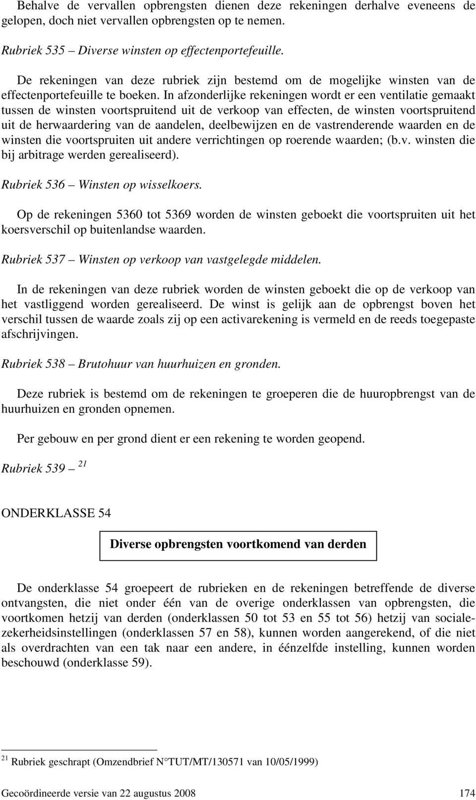 In afzonderlijke rekeningen wordt er een ventilatie gemaakt tussen de winsten voortspruitend uit de verkoop van effecten, de winsten voortspruitend uit de herwaardering van de aandelen, deelbewijzen