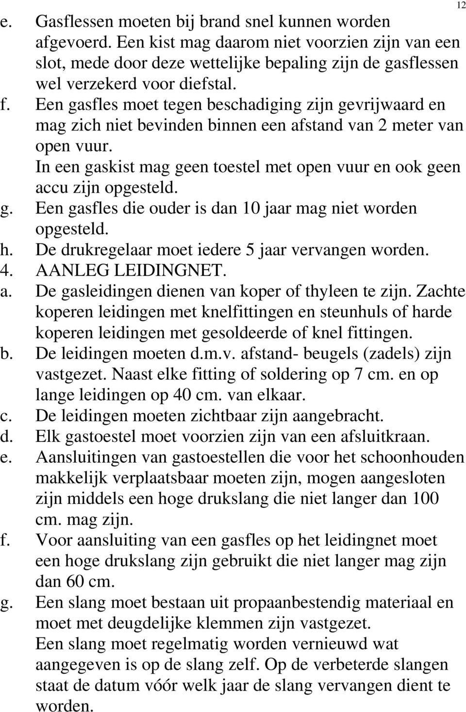 In een gaskist mag geen toestel met open vuur en ook geen accu zijn opgesteld. g. Een gasfles die ouder is dan 10 jaar mag niet worden opgesteld. h.