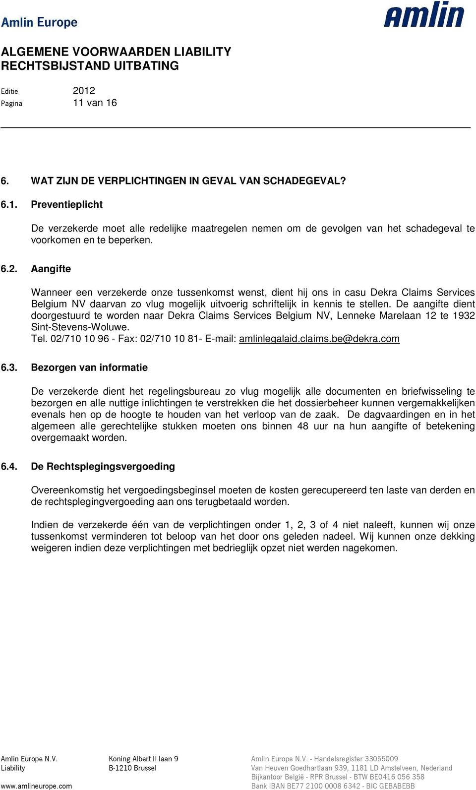 De aangifte dient doorgestuurd te worden naar Dekra Claims Services Belgium NV, Lenneke Marelaan 12 te 1932 Sint-Stevens-Woluwe. Tel. 02/710 10 96 - Fax: 02/710 10 81- E-mail: amlinlegalaid.claims.
