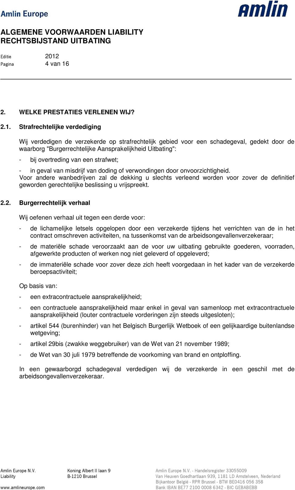 Strafrechtelijke verdediging Wij verdedigen de verzekerde op strafrechtelijk gebied voor een schadegeval, gedekt door de waarborg "Burgerrechtelijke Aansprakelijkheid Uitbating": - bij overtreding