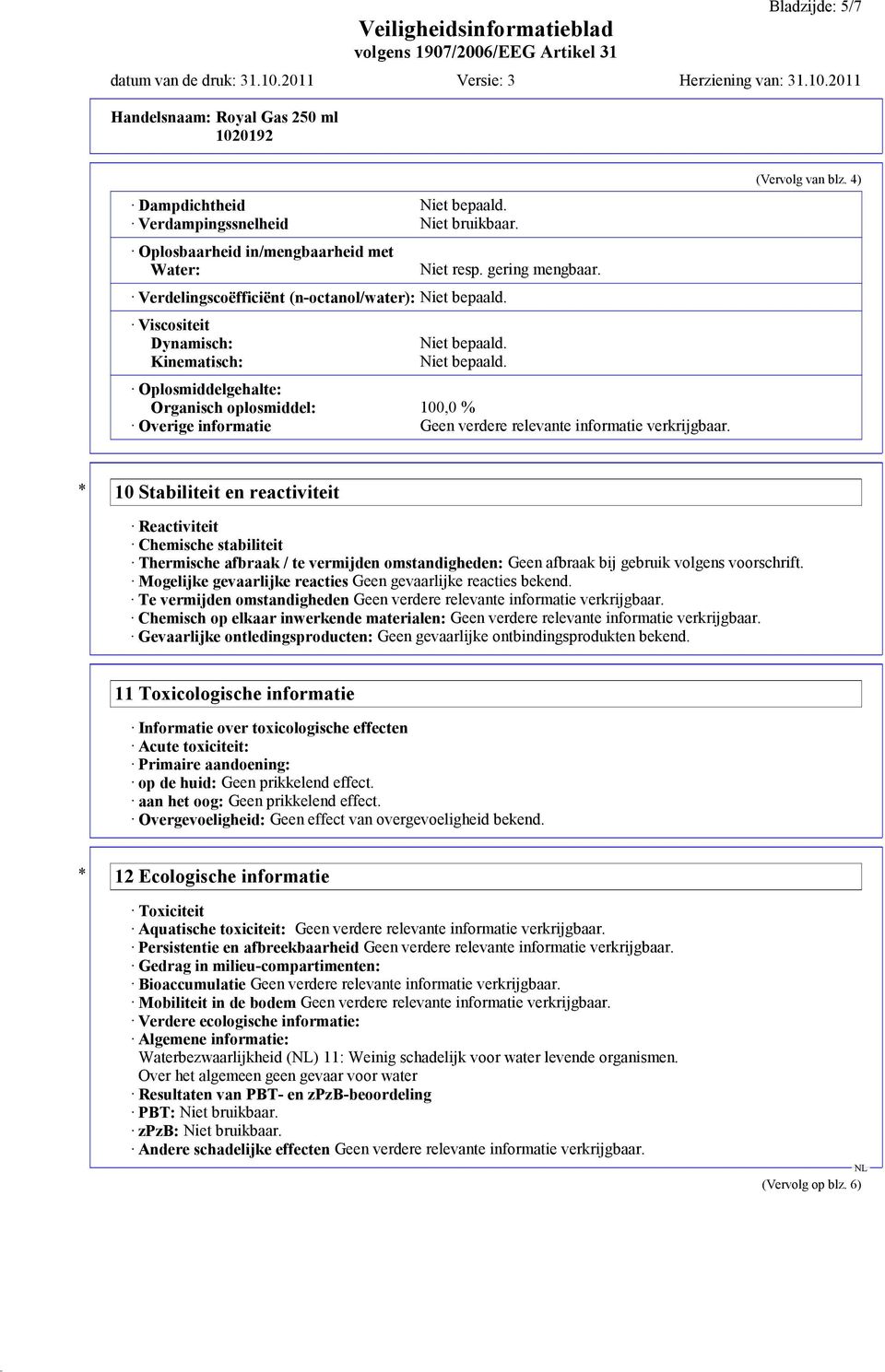 (Vervolg van blz. 4) * 10 Stabiliteit en reactiviteit Reactiviteit Chemische stabiliteit Thermische afbraak / te vermijden omstandigheden: Geen afbraak bij gebruik volgens voorschrift.