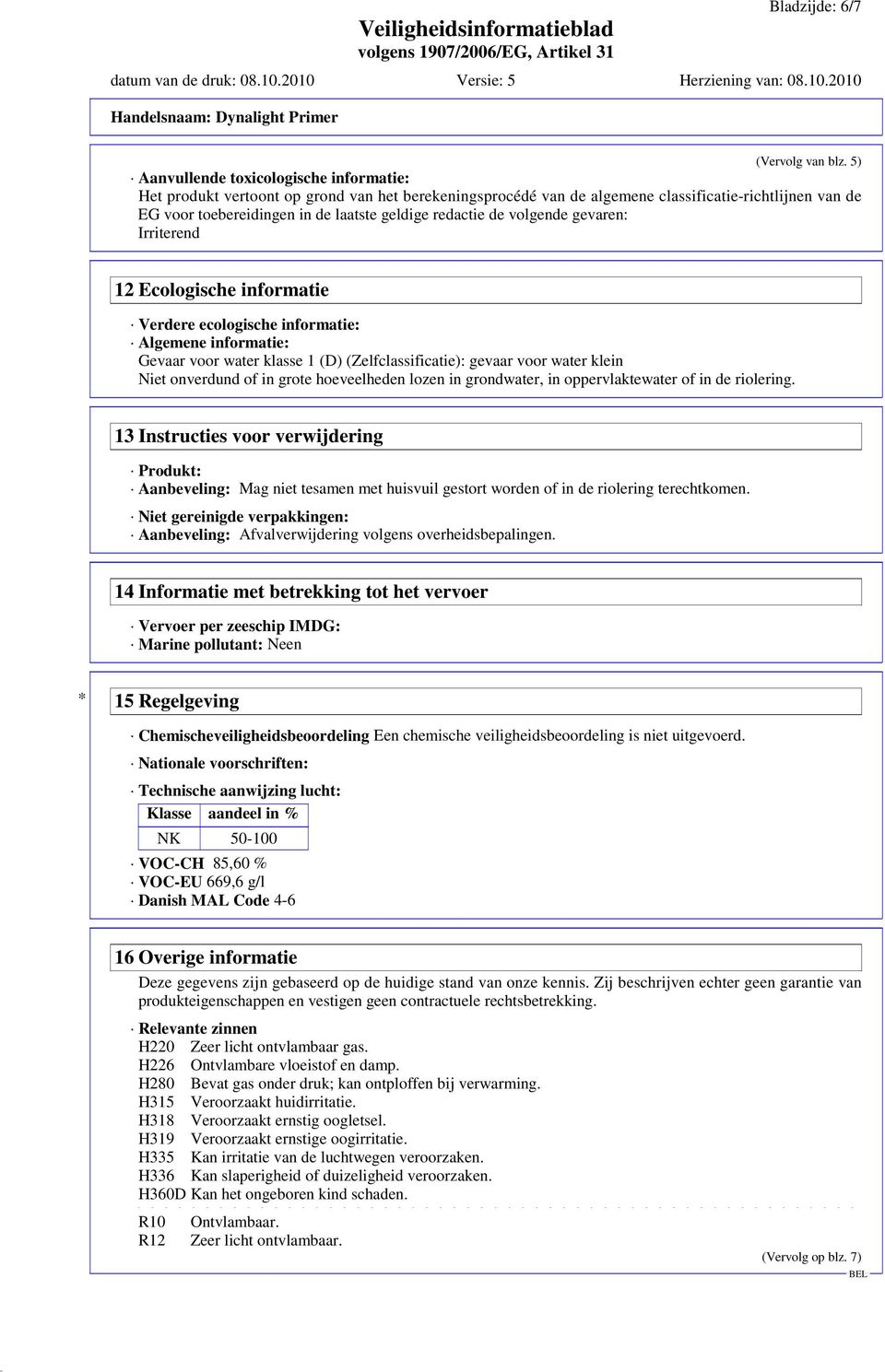 redactie de volgende gevaren: Irriterend 12 Ecologische informatie Verdere ecologische informatie: Algemene informatie: Gevaar voor water klasse 1 (D) (Zelfclassificatie): gevaar voor water klein