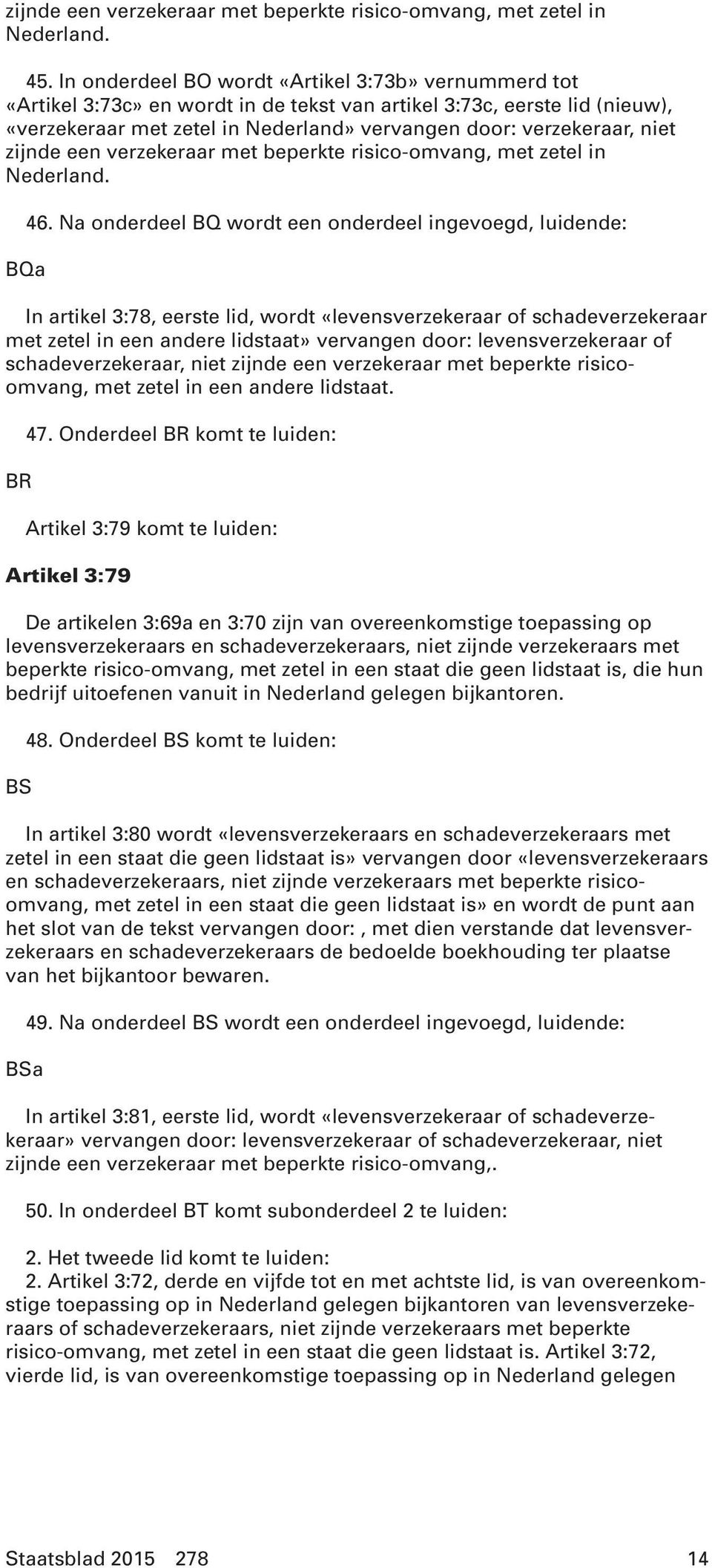 zijnde een verzekeraar met beperkte risico-omvang, met zetel in Nederland. 46.