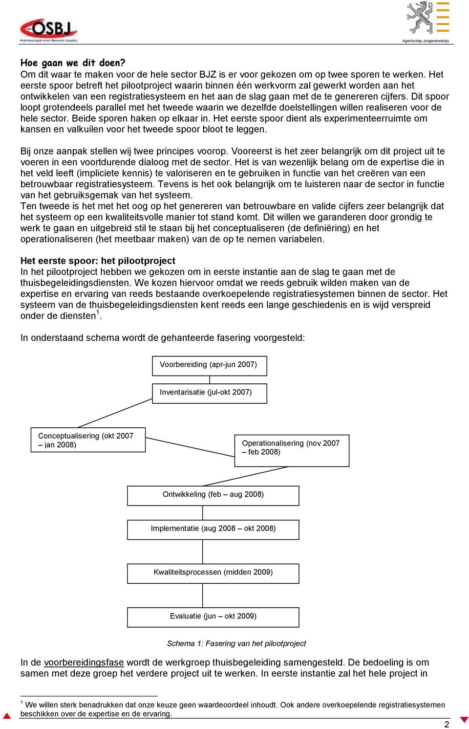 Dit spoor loopt grotendeels parallel met het tweede waarin we dezelfde doelstellingen willen realiseren voor de hele sector. Beide sporen haken op elkaar in.