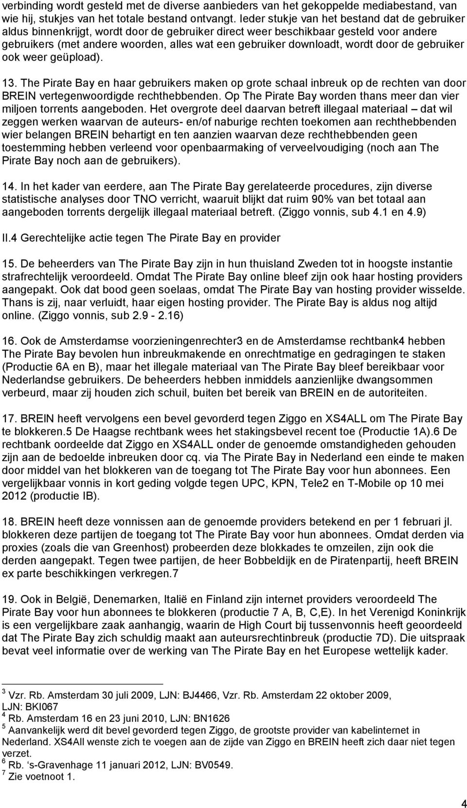 downloadt, wordt door de gebruiker ook weer geüpload). 13. The Pirate Bay en haar gebruikers maken op grote schaal inbreuk op de rechten van door BREIN vertegenwoordigde rechthebbenden.