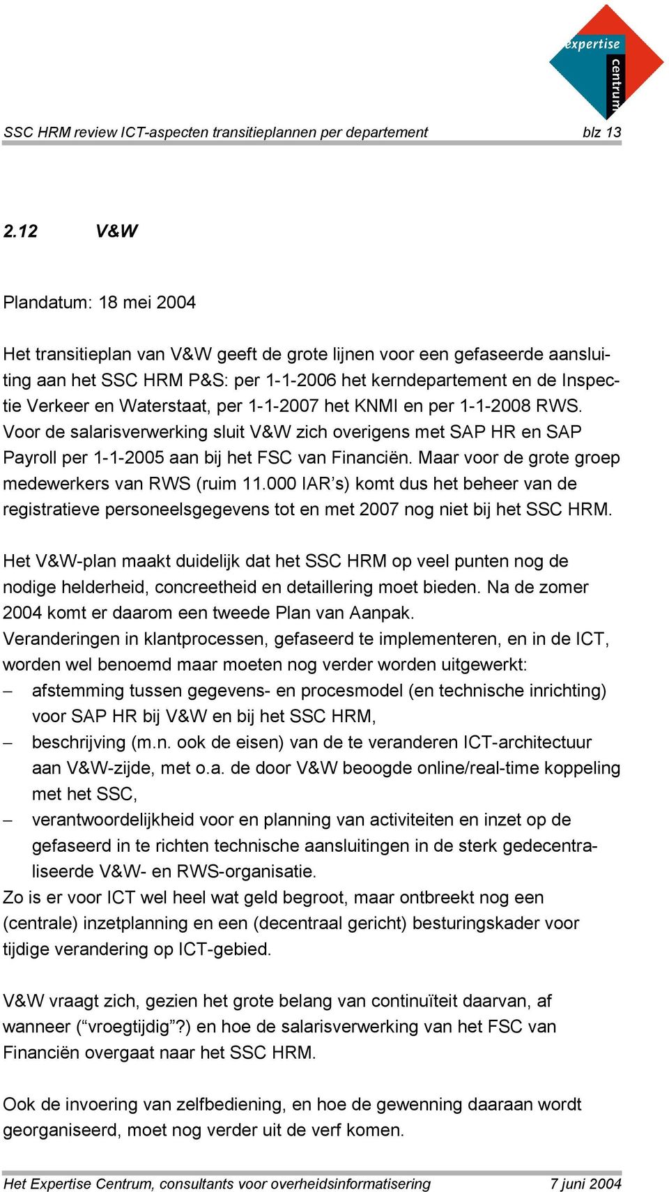 Waterstaat, per 1-1-2007 het KNMI en per 1-1-2008 RWS. Voor de salarisverwerking sluit V&W zich overigens met SAP HR en SAP Payroll per 1-1-2005 aan bij het FSC van Financiën.